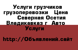 Услуги грузчиков грузоперевозки › Цена ­ 40 - Северная Осетия, Владикавказ г. Авто » Услуги   